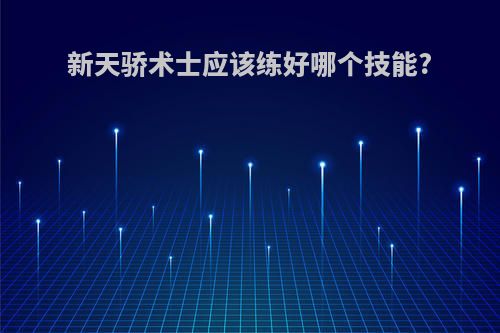 新天骄术士应该练好哪个技能?
