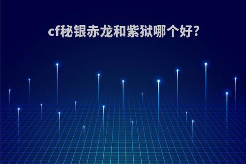 cf秘银赤龙和紫狱哪个好?