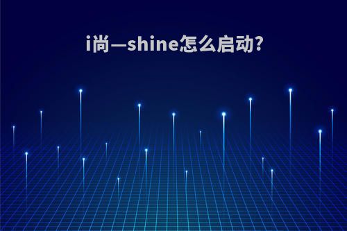 i尚—shine怎么启动?