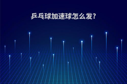 乒乓球加速球怎么发?