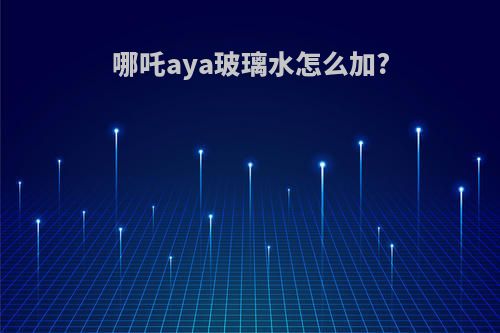 哪吒aya玻璃水怎么加?