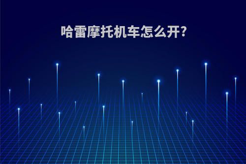 哈雷摩托机车怎么开?