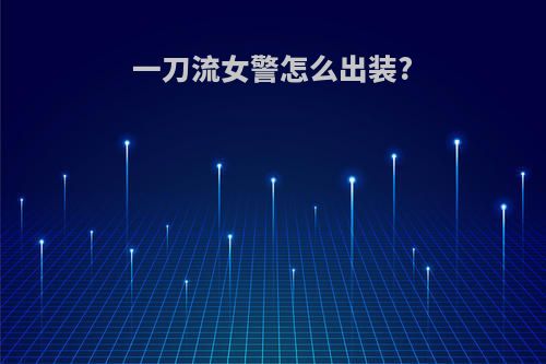 一刀流女警怎么出装?