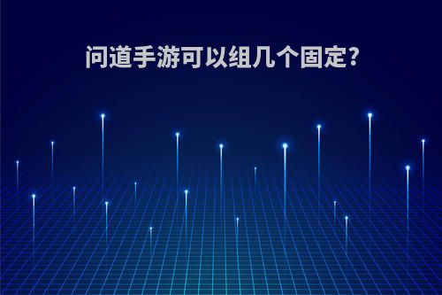 问道手游可以组几个固定?