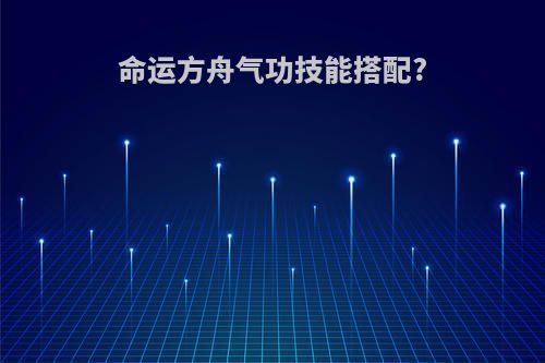 命运方舟气功技能搭配?