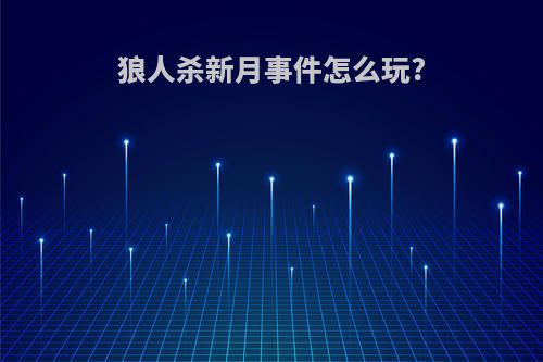 狼人杀新月事件怎么玩?