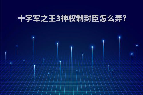 十字军之王3神权制封臣怎么弄?