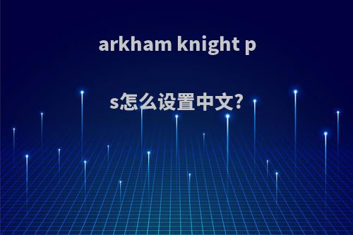 arkham knight ps怎么设置中文?