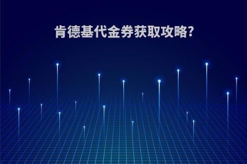 肯德基代金券获取攻略?