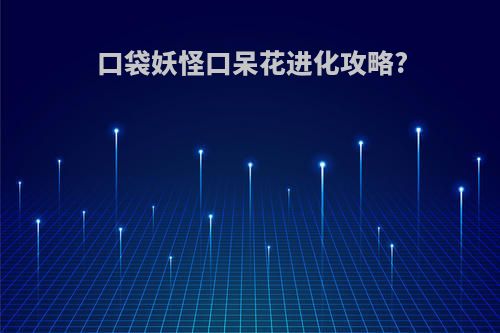口袋妖怪口呆花进化攻略?