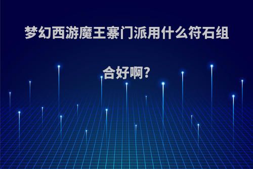 梦幻西游魔王寨门派用什么符石组合好啊?