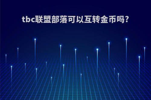 tbc联盟部落可以互转金币吗?