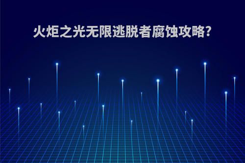火炬之光无限逃脱者腐蚀攻略?