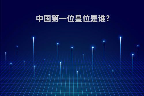 中国第一位皇位是谁?