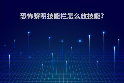 恐怖黎明技能栏怎么放技能?