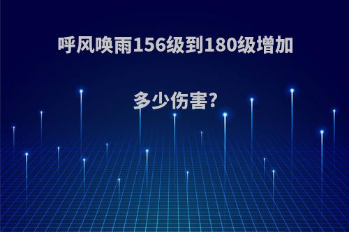呼风唤雨156级到180级增加多少伤害?