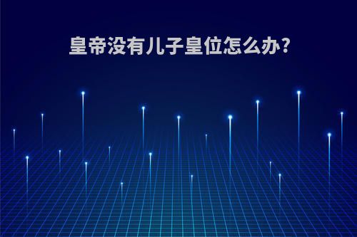 皇帝没有儿子皇位怎么办?