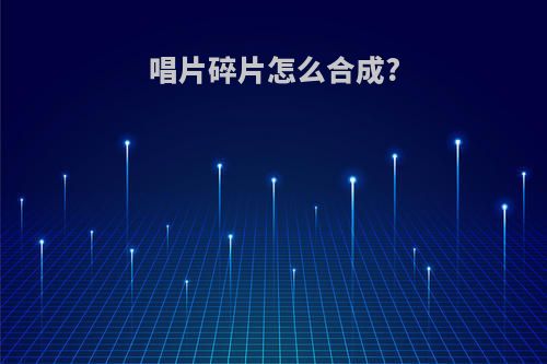 唱片碎片怎么合成?