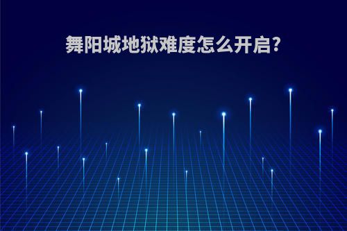 舞阳城地狱难度怎么开启?