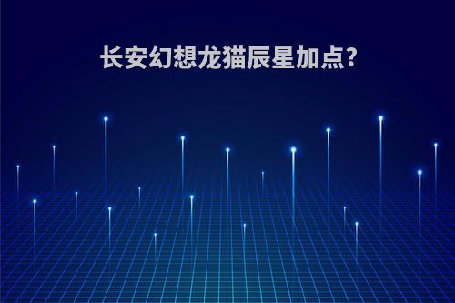 长安幻想龙猫辰星加点?