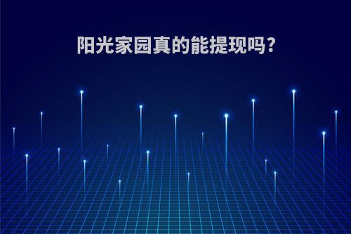 阳光家园真的能提现吗?