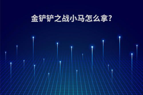 金铲铲之战小马怎么拿?