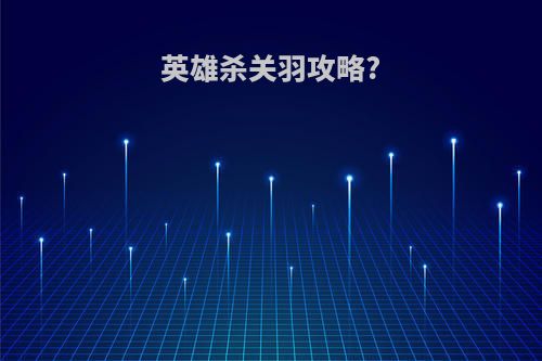 英雄杀关羽攻略?