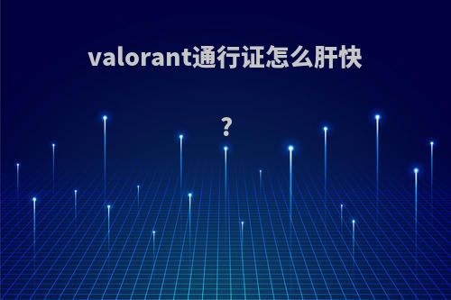 valorant通行证怎么肝快?