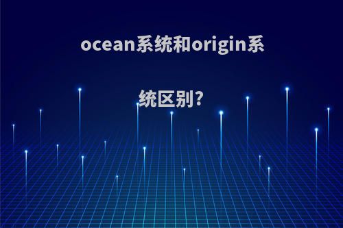 ocean系统和origin系统区别?