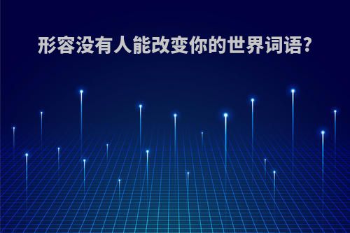 形容没有人能改变你的世界词语?