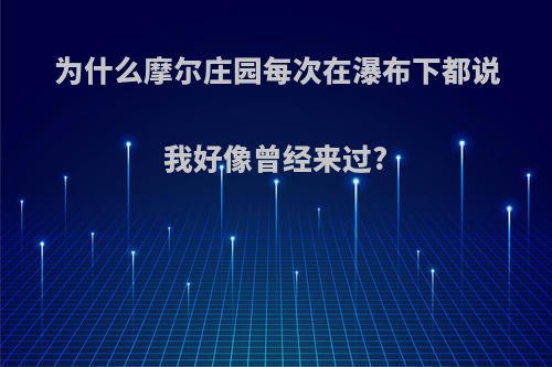 为什么摩尔庄园每次在瀑布下都说我好像曾经来过?