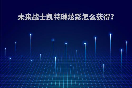 未来战士凯特琳炫彩怎么获得?