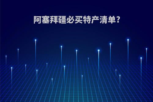 阿塞拜疆必买特产清单?
