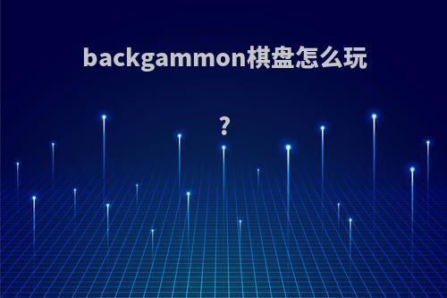 backgammon棋盘怎么玩?