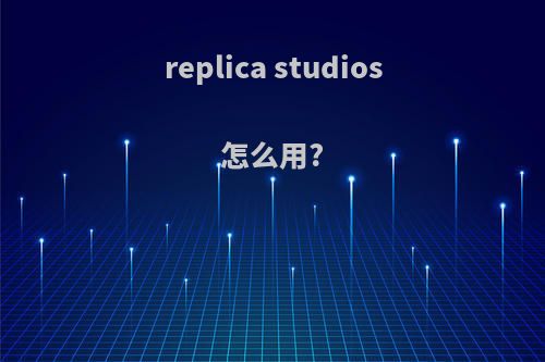 replica studios怎么用?