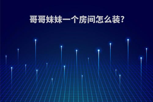 哥哥妹妹一个房间怎么装?