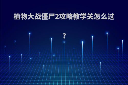 植物大战僵尸2攻略教学关怎么过?