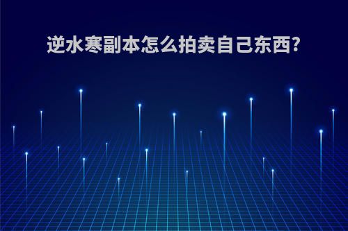 逆水寒副本怎么拍卖自己东西?