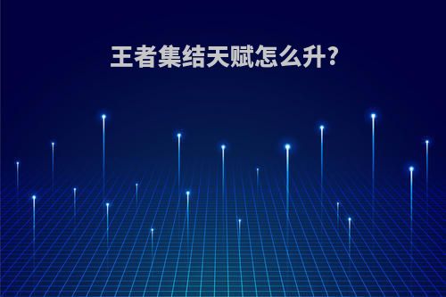 王者集结天赋怎么升?