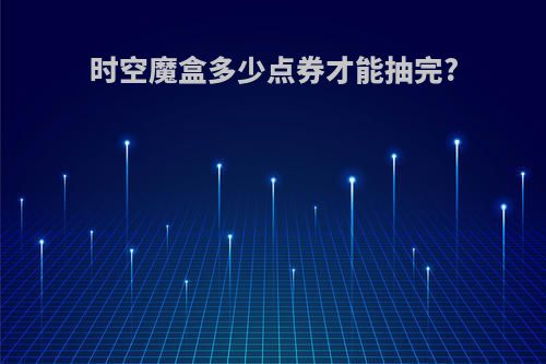 时空魔盒多少点券才能抽完?