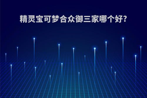精灵宝可梦合众御三家哪个好?