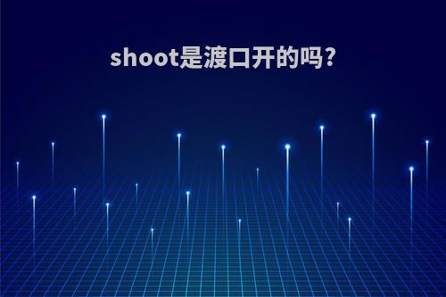 shoot是渡口开的吗?