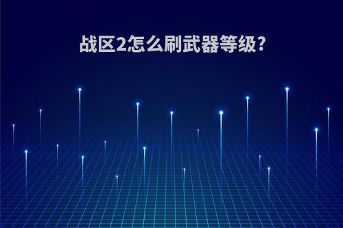 战区2怎么刷武器等级?