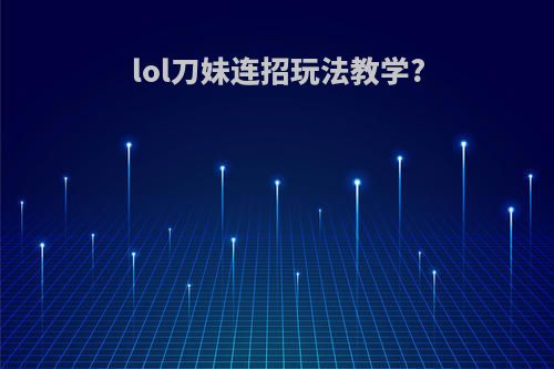 lol刀妹连招玩法教学?