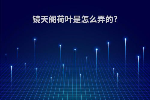 镜天阁荷叶是怎么弄的?