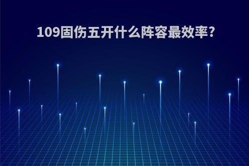 109固伤五开什么阵容最效率?