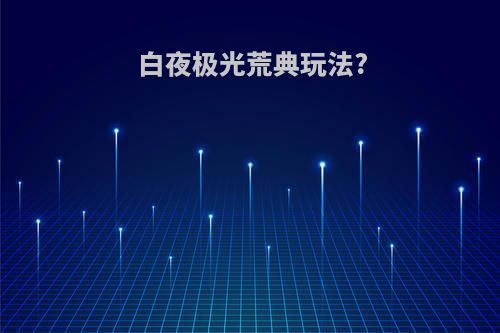 白夜极光荒典玩法?