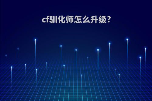 cf驯化师怎么升级?