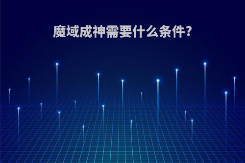 魔域成神需要什么条件?
