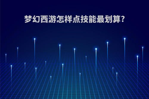 梦幻西游怎样点技能最划算?
